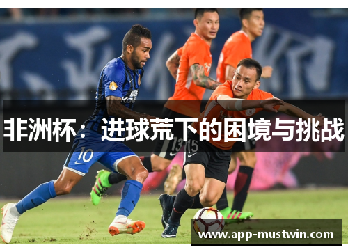 非洲杯：进球荒下的困境与挑战