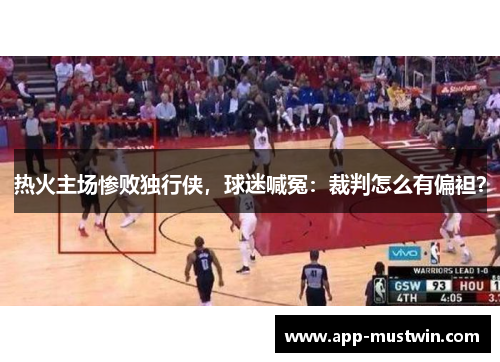 热火主场惨败独行侠，球迷喊冤：裁判怎么有偏袒？